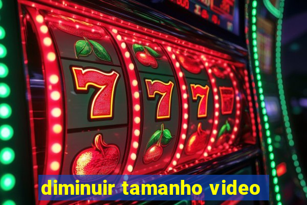 diminuir tamanho video